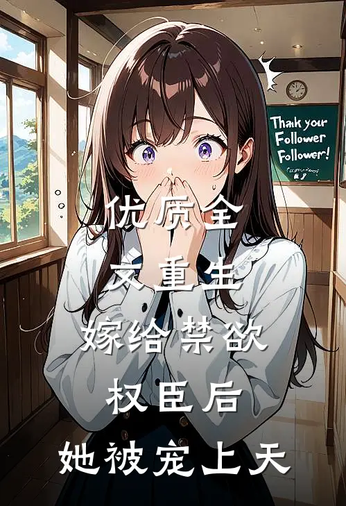 优质全文重生：嫁给禁欲权臣后，她被宠上天