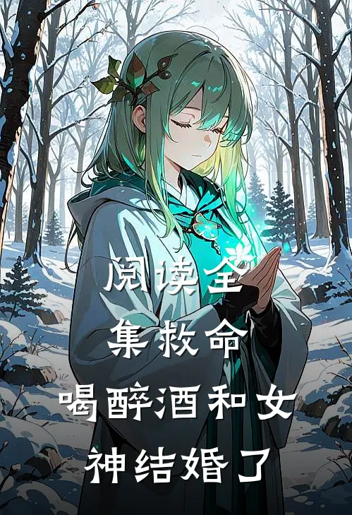 阅读全集救命，喝醉酒和女神结婚了