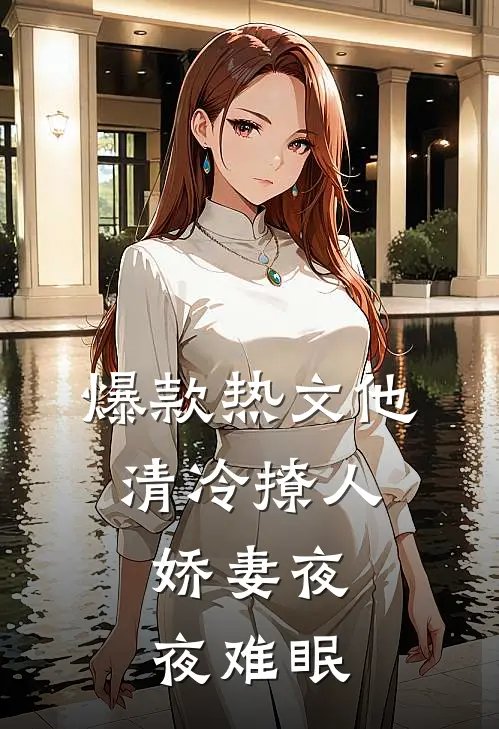 爆款热文他清冷撩人，娇妻夜夜难眠