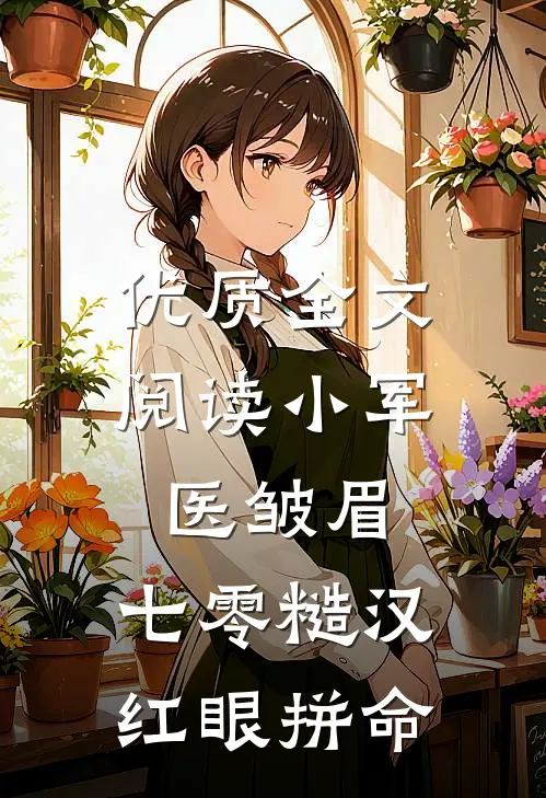 优质全文阅读小军医皱眉，七零糙汉红眼拼命