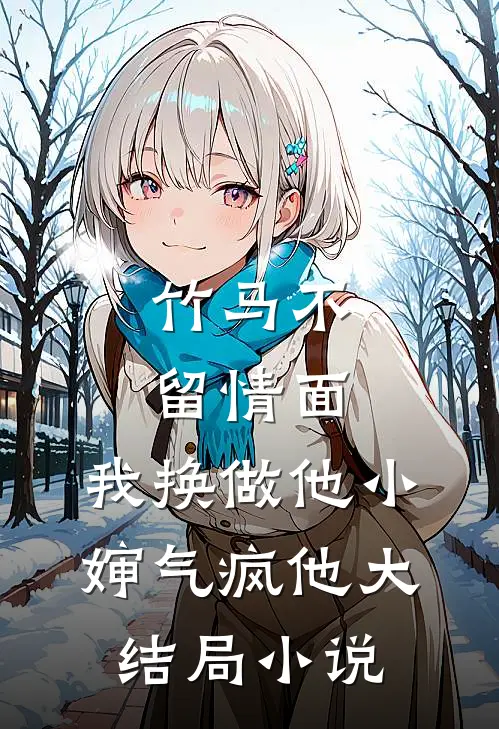 竹马不留情面，我换做他小婶气疯他大结局小说