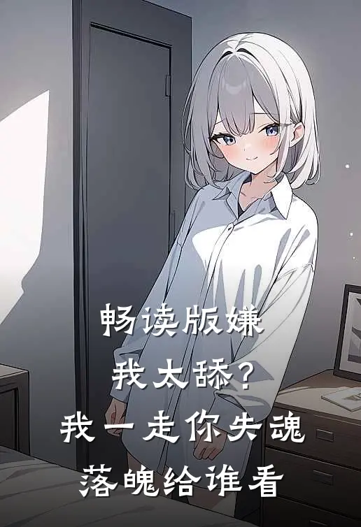 畅读版嫌我太舔？我一走你失魂落魄给谁看