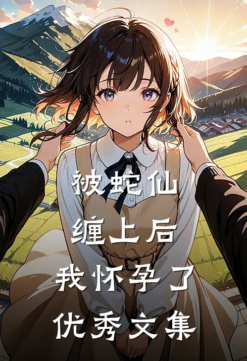 被蛇仙缠上后，我怀孕了优秀文集