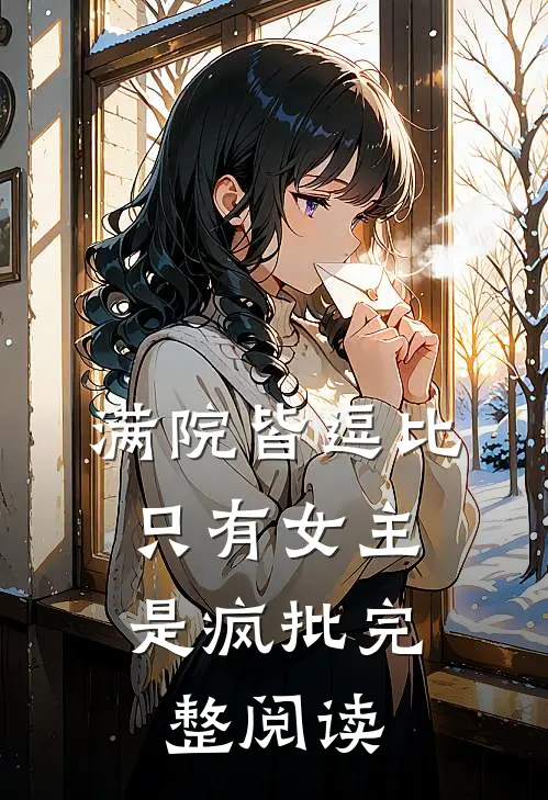 满院皆逗比，只有女主是疯批完整阅读