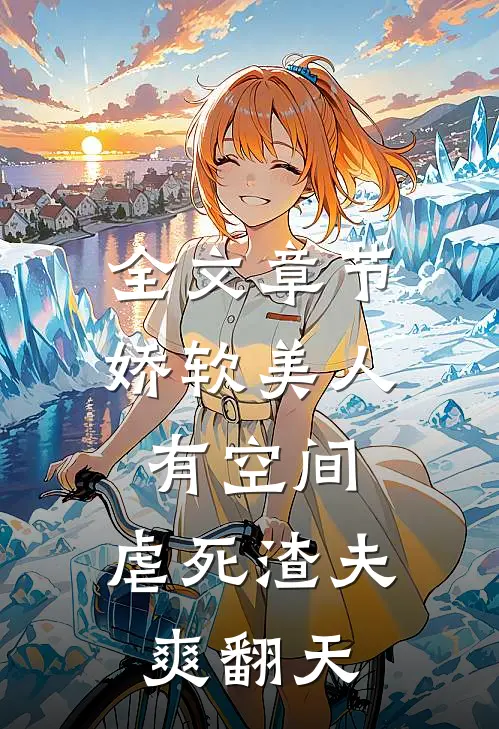 全文章节娇软美人有空间，虐死渣夫爽翻天