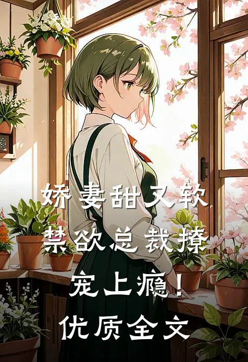 娇妻甜又软，禁欲总裁撩宠上瘾！优质全文