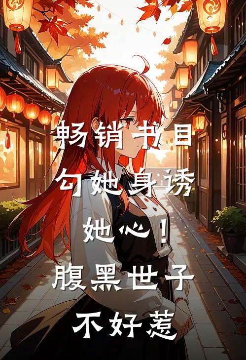畅销书目勾她身诱她心！腹黑世子不好惹