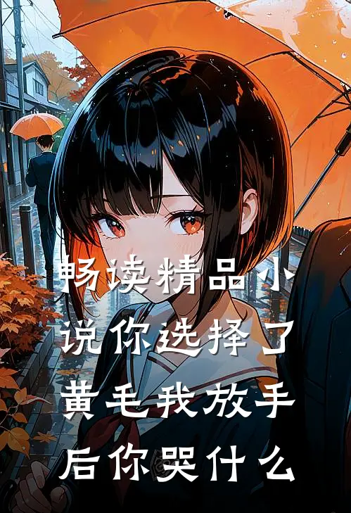畅读精品小说你选择了黄毛我放手后你哭什么
