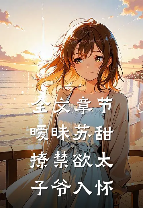 全文章节暧昧苏甜：撩禁欲太子爷入怀