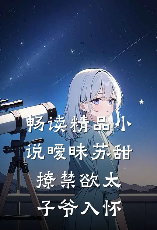 畅读精品小说暧昧苏甜：撩禁欲太子爷入怀