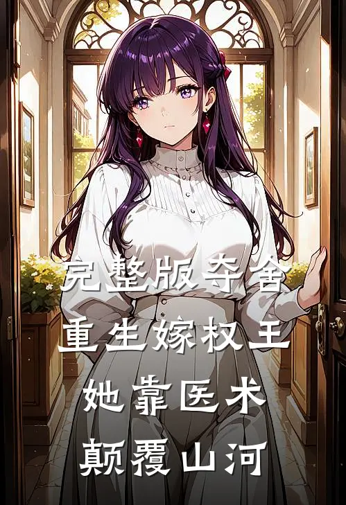 完整版夺舍重生嫁权王，她靠医术颠覆山河