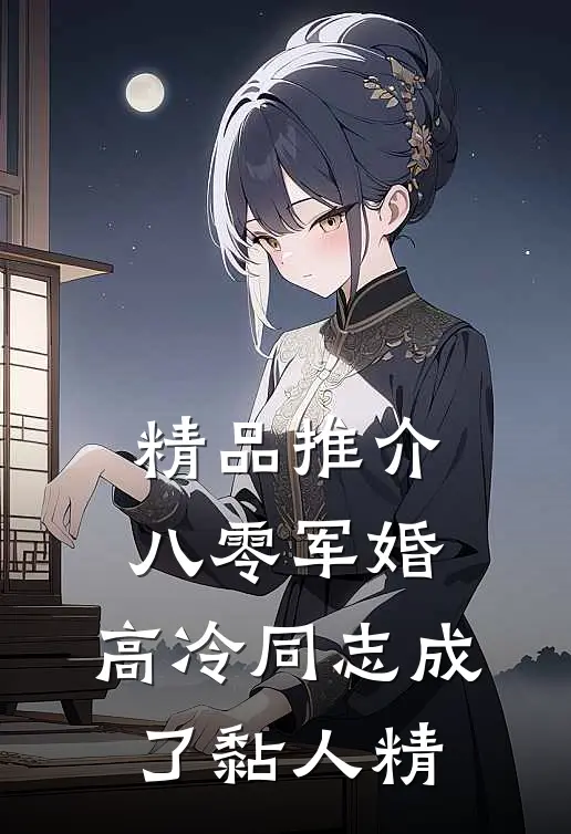 精品推介八零军婚：高冷同志成了黏人精