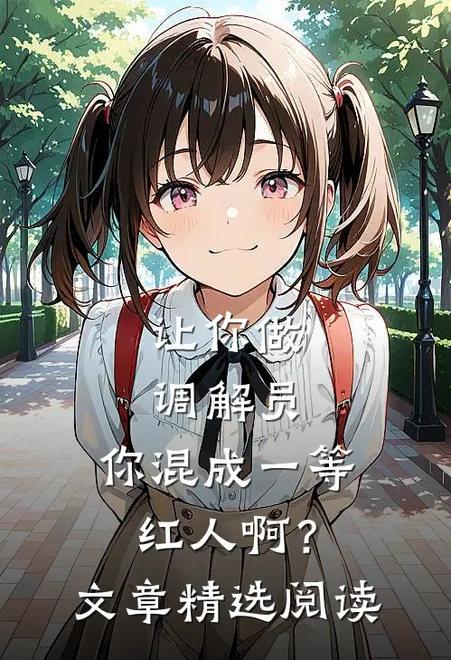 让你做调解员，你混成一等红人啊？文章精选阅读