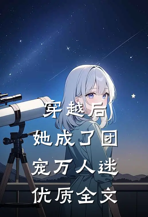 穿越后，她成了团宠万人迷优质全文
