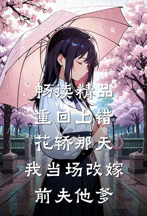 畅读精品重回上错花轿那天，我当场改嫁前夫他爹