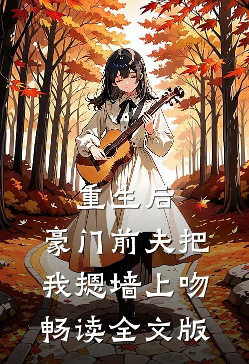 重生后，豪门前夫把我摁墙上吻畅读全文版