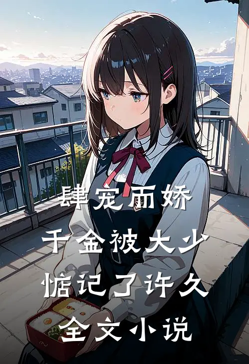肆宠而娇，千金被大少惦记了许久全文小说
