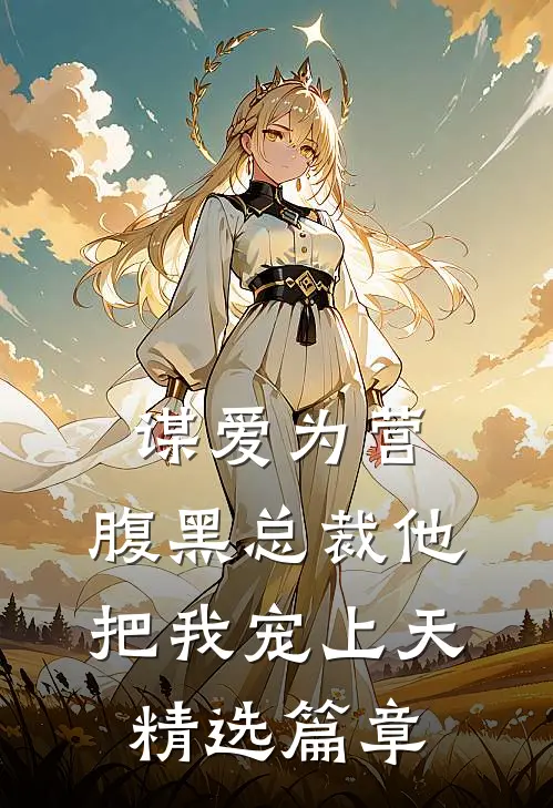 谋爱为营：腹黑总裁他把我宠上天精选篇章