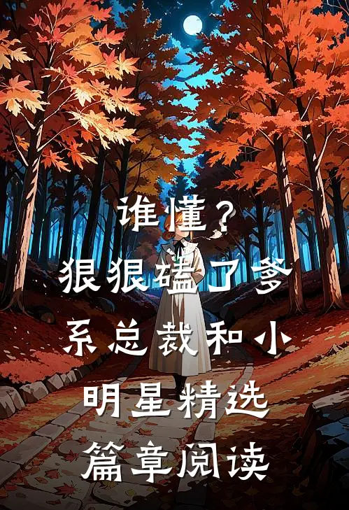 谁懂？狠狠磕了爹系总裁和小明星精选篇章阅读