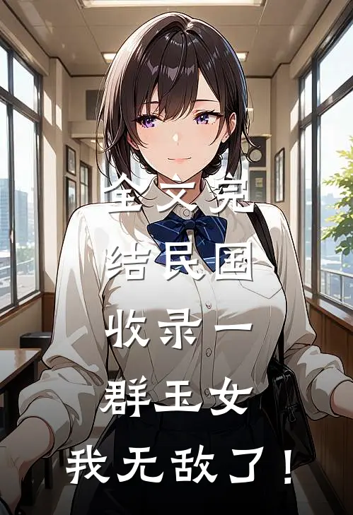 全文完结民国：收录一群玉女，我无敌了！