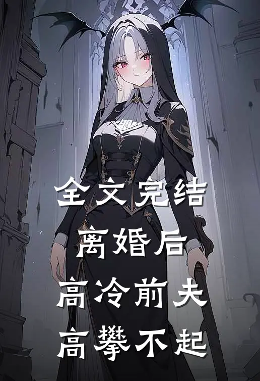 全文完结离婚后，高冷前夫高攀不起