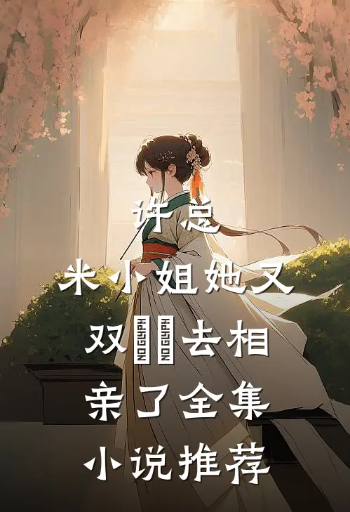 许总，米小姐她又双叒叕去相亲了全集小说推荐