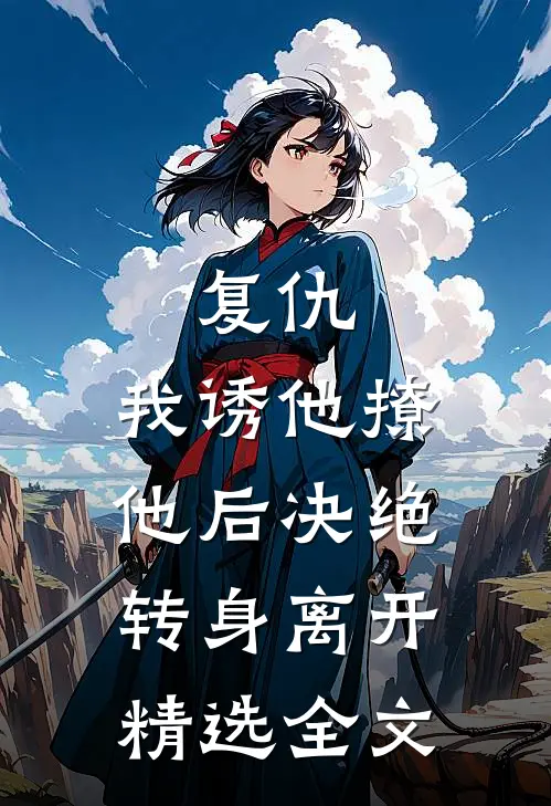 复仇：我诱他撩他后决绝转身离开精选全文