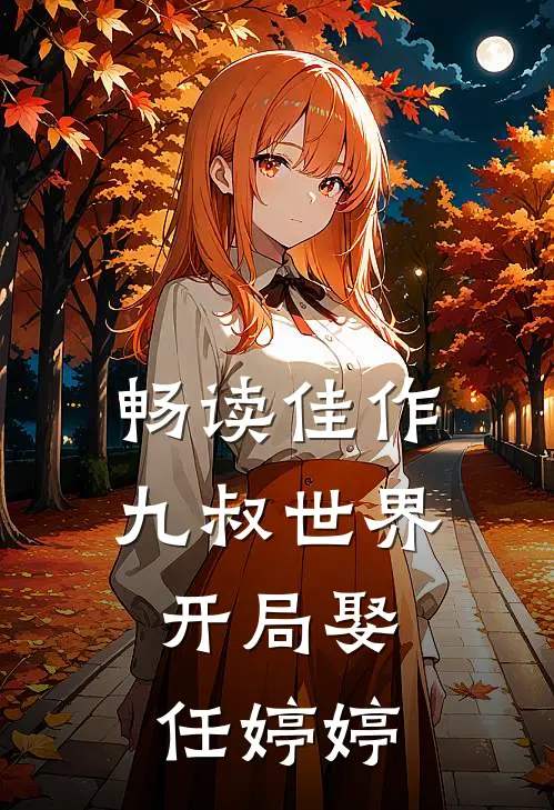 畅读佳作九叔世界：开局娶任婷婷