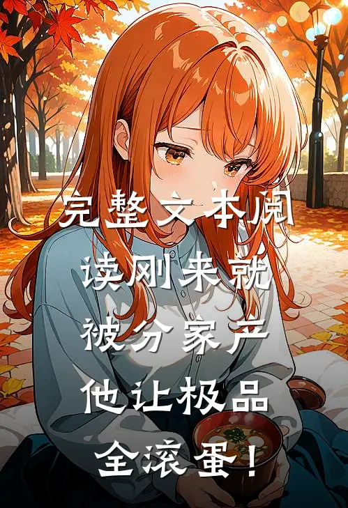 完整文本阅读刚来就被分家产，他让极品全滚蛋！
