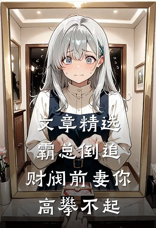文章精选霸总倒追：财阀前妻你高攀不起
