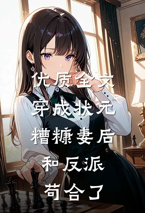 优质全文穿成状元糟糠妻后，和反派苟合了