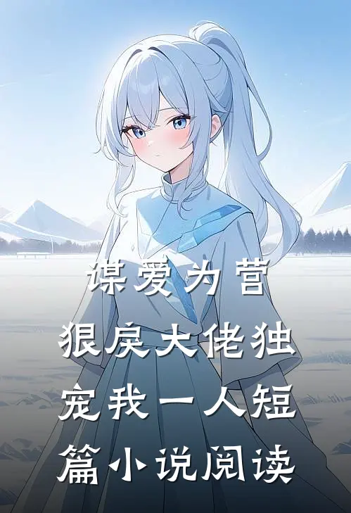 谋爱为营：狠戾大佬独宠我一人短篇小说阅读