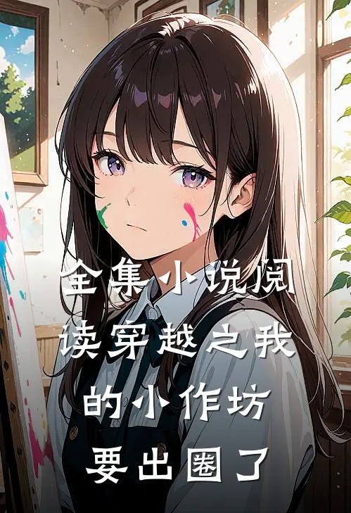 全集小说阅读穿越之我的小作坊要出圈了