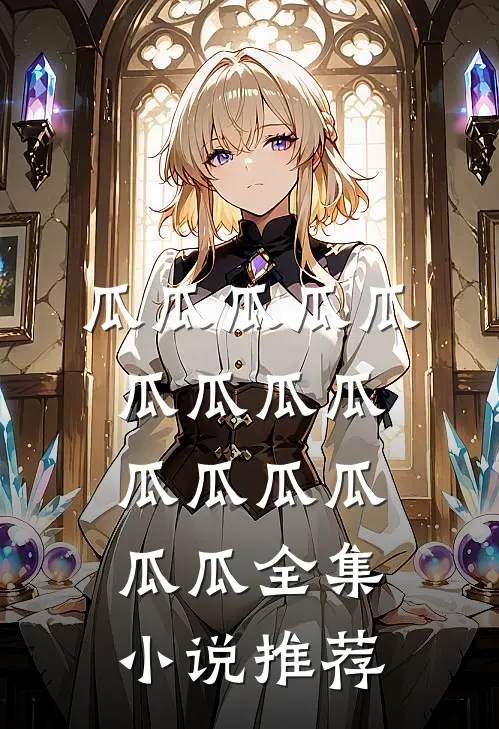 瓜瓜瓜瓜瓜瓜瓜瓜瓜瓜瓜瓜瓜瓜瓜全集小说推荐