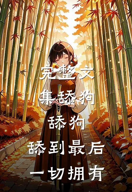 完整文集舔狗，舔狗，舔到最后一切拥有