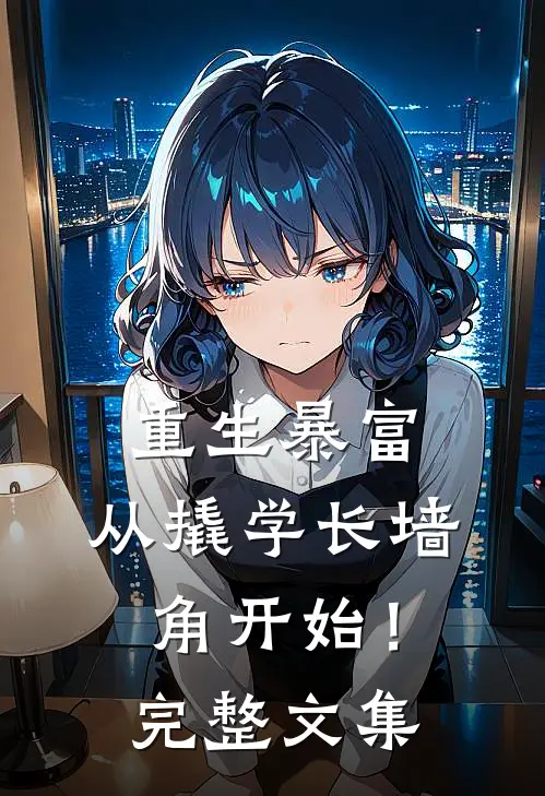 重生暴富：从撬学长墙角开始！完整文集