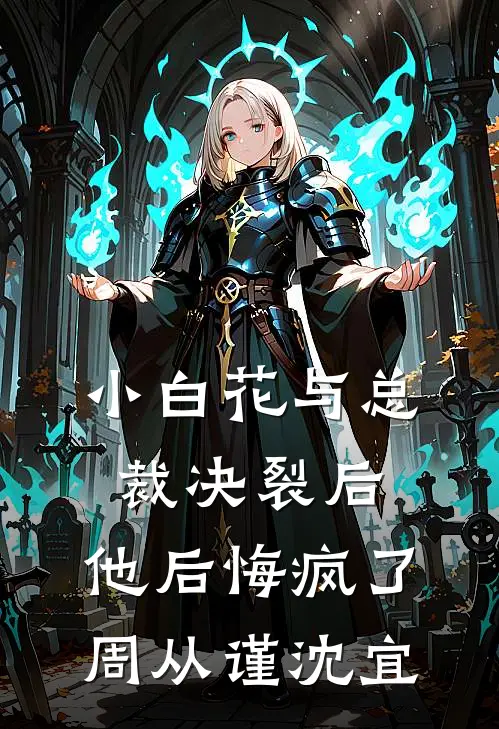 小白花与总裁决裂后，他后悔疯了周从谨沈宜