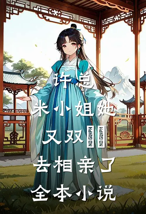 许总，米小姐她又双叒叕去相亲了全本小说