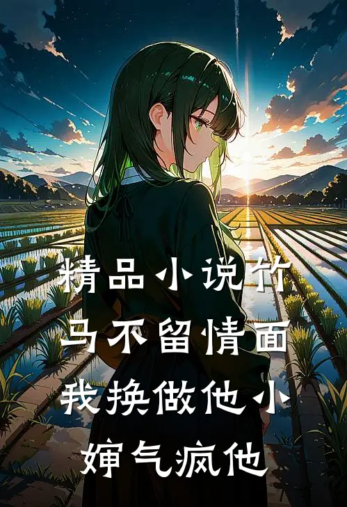 精品小说竹马不留情面，我换做他小婶气疯他