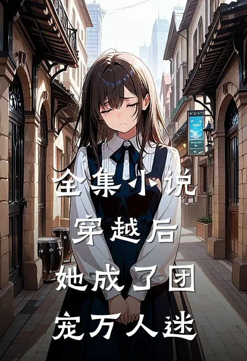 全集小说穿越后，她成了团宠万人迷