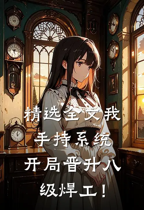 精选全文我，手持系统，开局晋升八级焊工！
