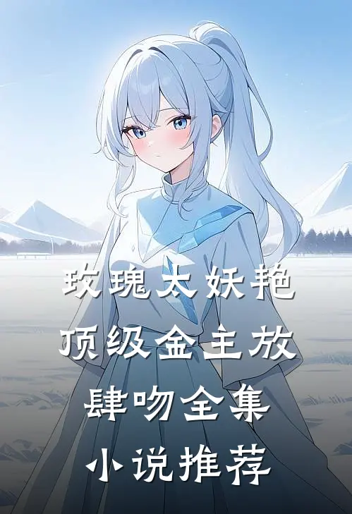 玫瑰太妖艳，顶级金主放肆吻全集小说推荐