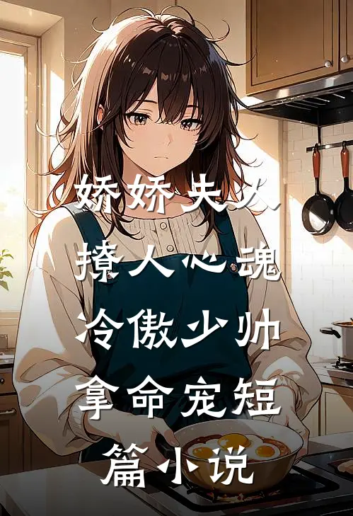 娇娇夫人撩人心魂，冷傲少帅拿命宠短篇小说