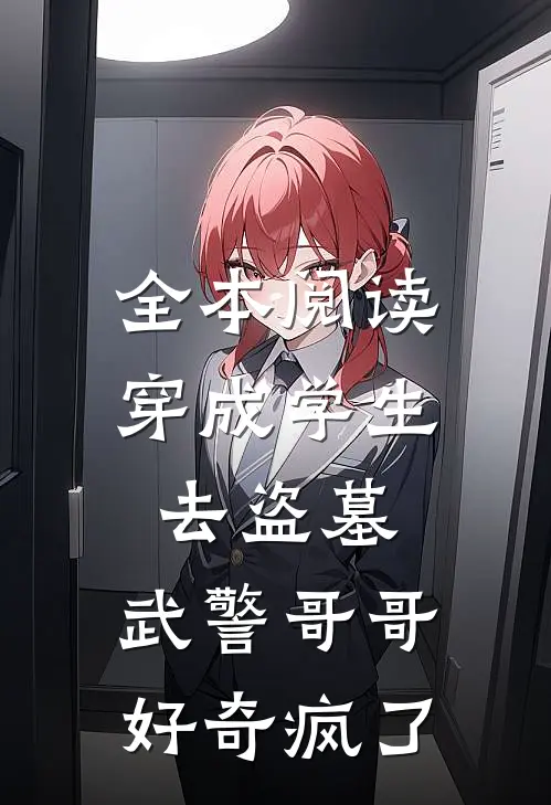 全本阅读穿成学生去盗墓，武警哥哥好奇疯了