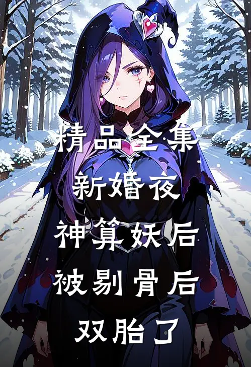 精品全集新婚夜，神算妖后被剔骨后双胎了