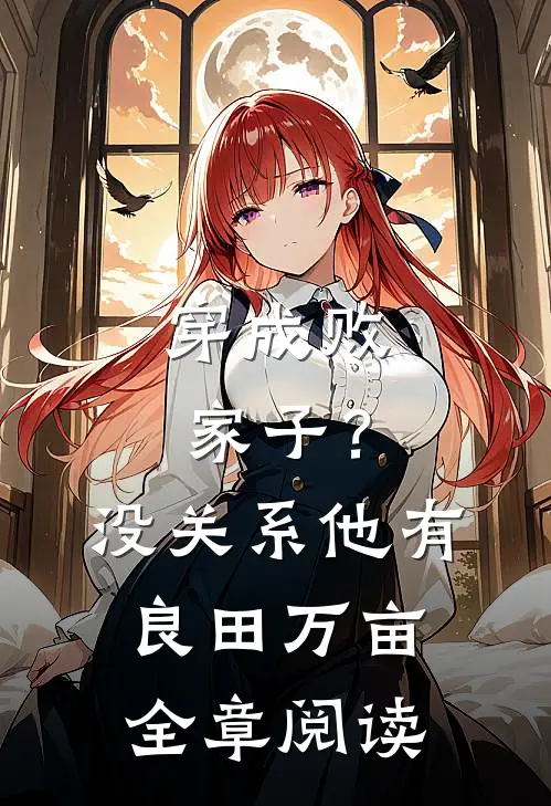 穿成败家子？没关系，他有良田万亩全章阅读