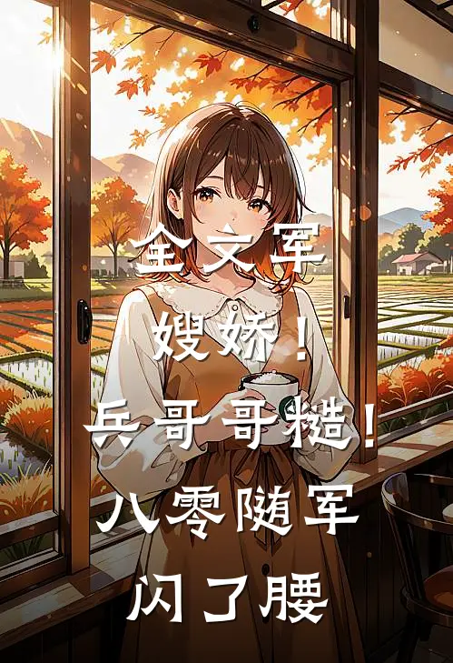 全文军嫂娇！兵哥哥糙！八零随军闪了腰