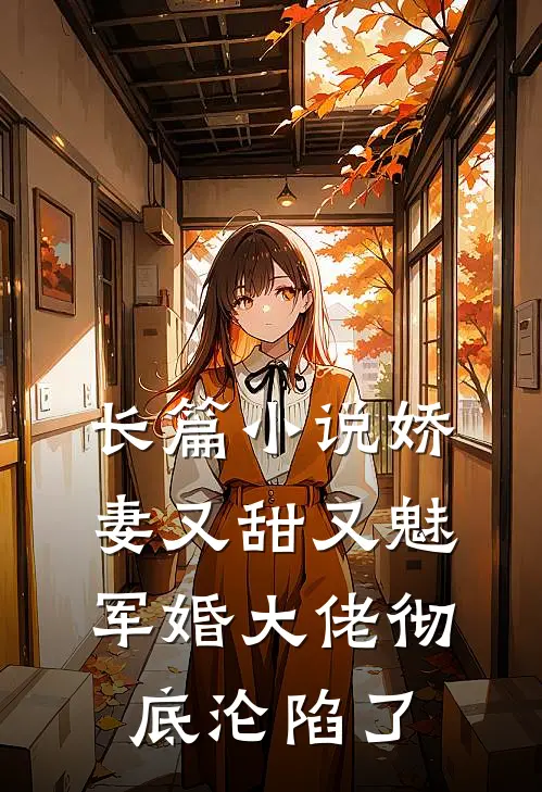 长篇小说娇妻又甜又魅，军婚大佬彻底沦陷了