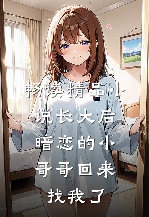 畅读精品小说长大后，暗恋的小哥哥回来找我了