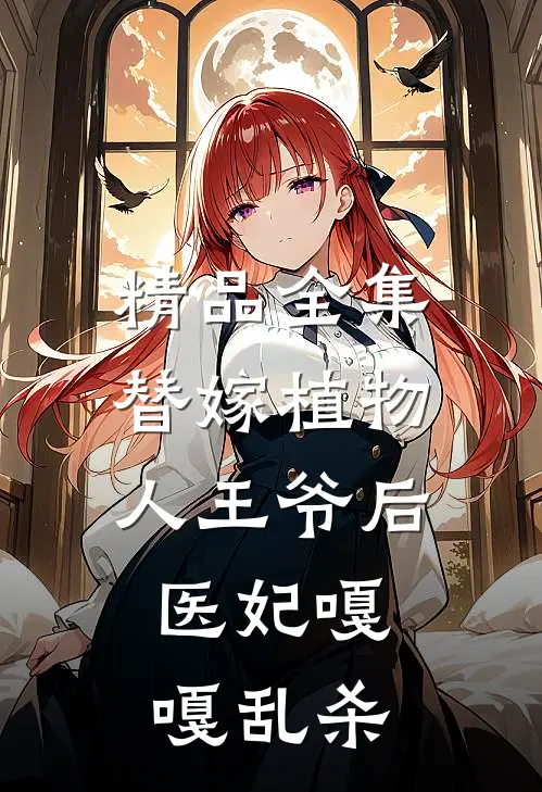 精品全集替嫁植物人王爷后，医妃嘎嘎乱杀
